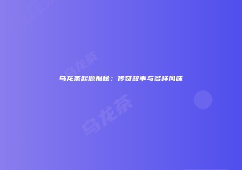 乌龙茶起源揭秘：传奇故事与多样风味