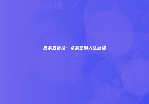 品茶五步法：从茶艺到人生感悟