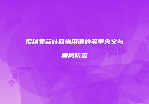 揭秘卖茶叶网络用语的多重含义与骗局防范
