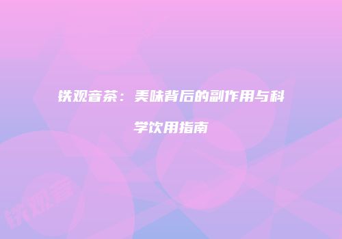 铁观音茶：美味背后的副作用与科学饮用指南