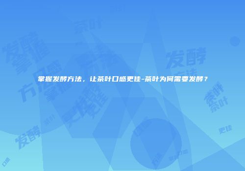 掌握发酵方法，让茶叶口感更佳-茶叶为何需要发酵？