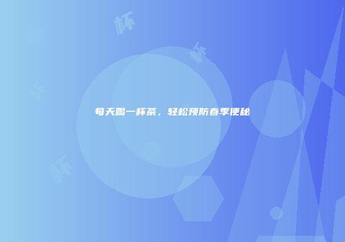 每天喝一杯茶，轻松预防春季便秘