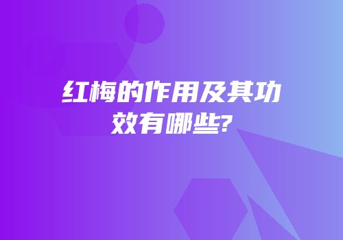 红梅的作用及其功效有哪些?