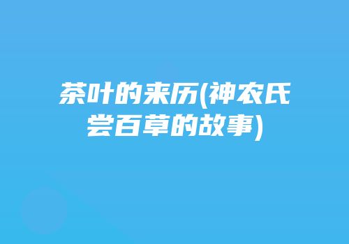 茶叶的来历(神农氏尝百草的故事)
