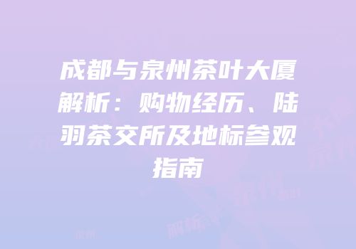 成都与泉州茶叶大厦解析：购物经历、陆羽茶交所及地标参观指南