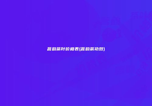 茗韵茶叶价格表(茗韵茶功效)