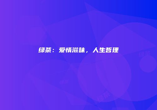 绿茶：爱情滋味，人生哲理