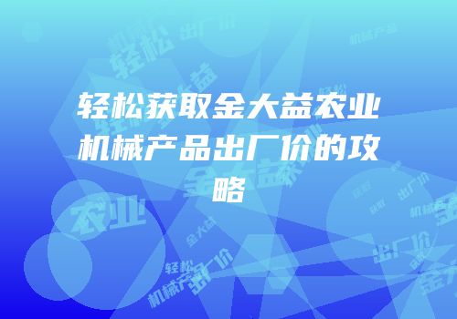 轻松获取金大益农业机械产品出厂价的攻略