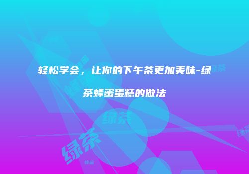 轻松学会，让你的下午茶更加美味-绿茶蜂蜜蛋糕的做法