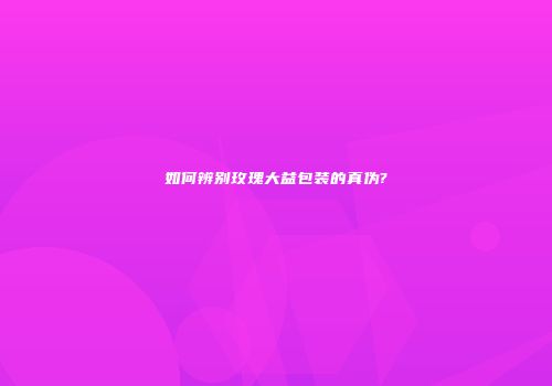 如何辨别玫瑰大益包装的真伪?