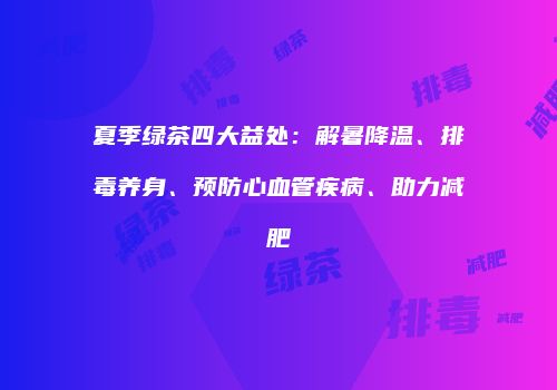 夏季绿茶四大益处：解暑降温、排毒养身、预防心血管疾病、助力减肥