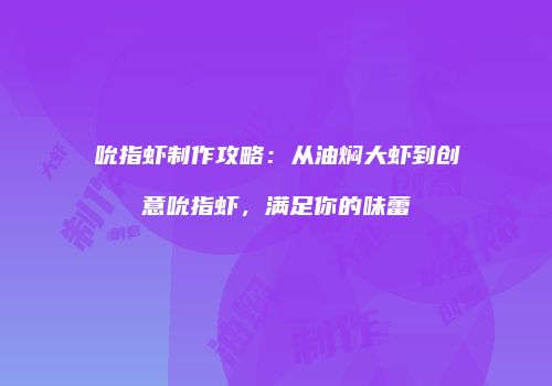 吮指虾制作攻略：从油焖大虾到创意吮指虾，满足你的味蕾