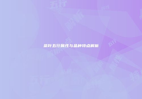 茶叶五行属性与品种特点解析
