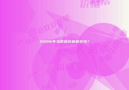 2006年马帮茶价格是多少？
