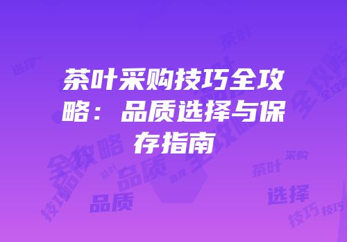 茶叶采购技巧全攻略：品质选择与保存指南