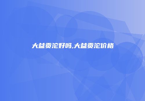 大益贡沱好吗,大益贡沱价格