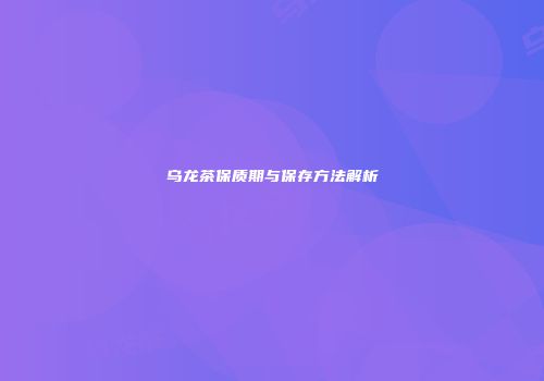 乌龙茶保质期与保存方法解析