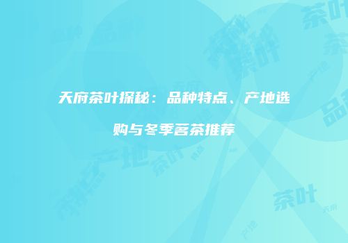 天府茶叶探秘：品种特点、产地选购与冬季茗茶推荐