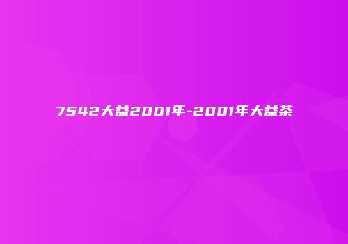 7542大益2001年-2001年大益茶