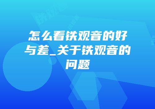 怎么看铁观音的好与差_关于铁观音的问题