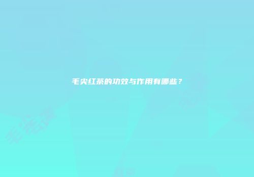 毛尖红茶的功效与作用有哪些？