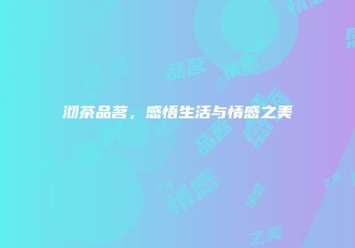 沏茶品茗，感悟生活与情感之美
