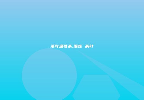 茶叶温性茶,温性 茶叶