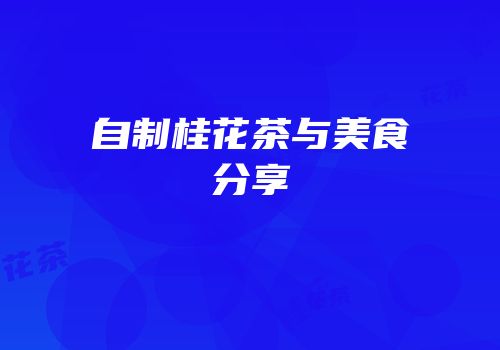 自制桂花茶与美食分享