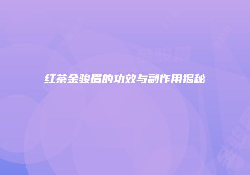 红茶金骏眉的功效与副作用揭秘
