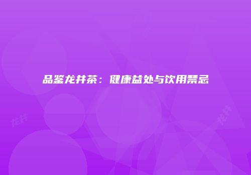 品鉴龙井茶：健康益处与饮用禁忌