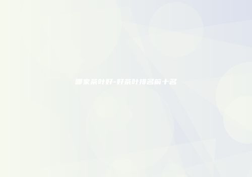 哪家茶叶好-好茶叶排名前十名