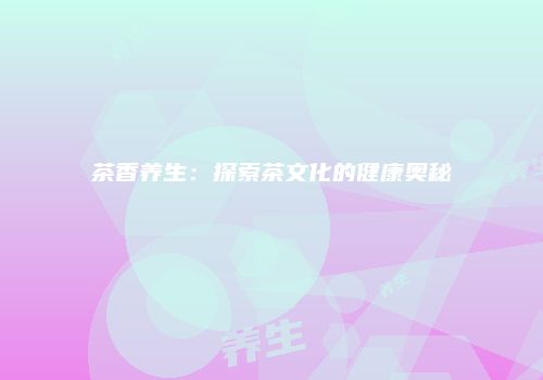 茶香养生：探索茶文化的健康奥秘