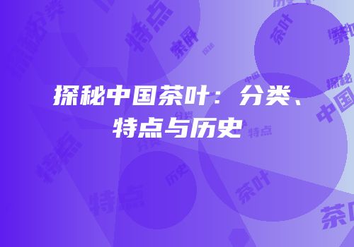 探秘中国茶叶：分类、特点与历史