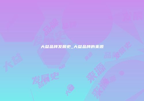 大益品牌发展史_大益品牌的来源