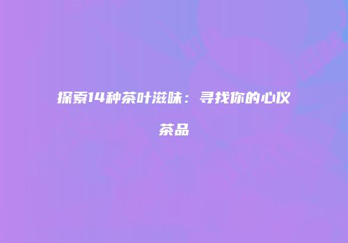 探索14种茶叶滋味：寻找你的心仪茶品