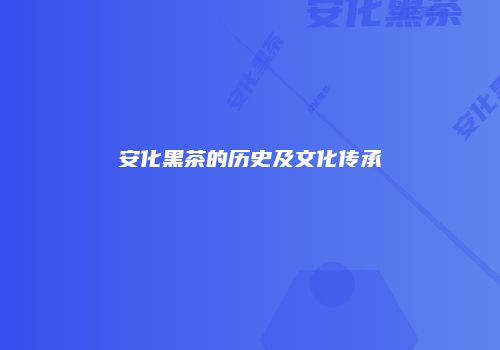 安化黑茶的历史及文化传承