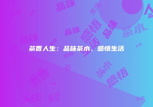 茶香人生：品味茶水，感悟生活