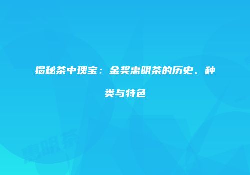 揭秘茶中瑰宝：金奖惠明茶的历史、种类与特色