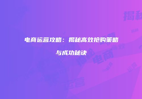 电商运营攻略：揭秘高效抢购策略与成功秘诀