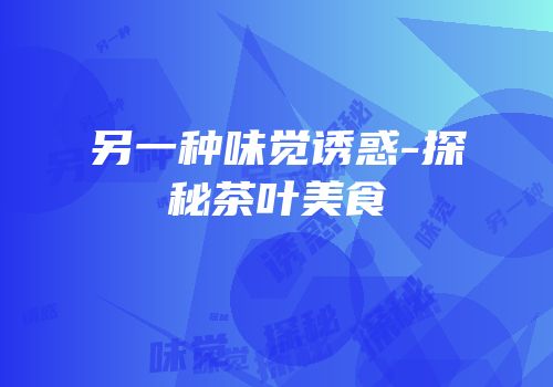 另一种味觉诱惑-探秘茶叶美食