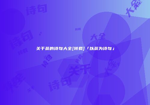 关于茶的诗句大全[转载]「以茶为诗句」