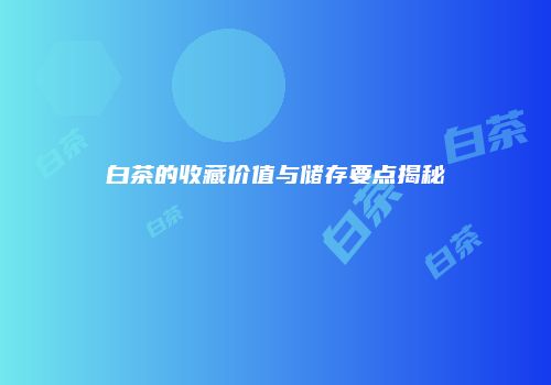白茶的收藏价值与储存要点揭秘