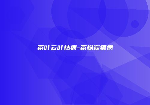 茶叶云叶枯病-茶树炭疽病