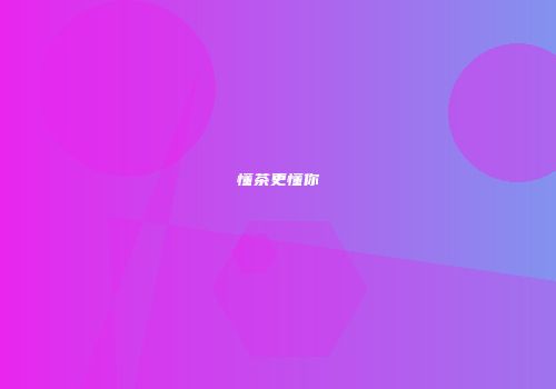 懂茶更懂你