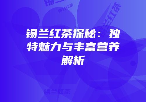 锡兰红茶探秘：独特魅力与丰富营养解析