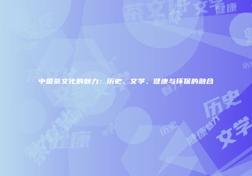 中国茶文化的魅力：历史、文学、健康与环保的融合