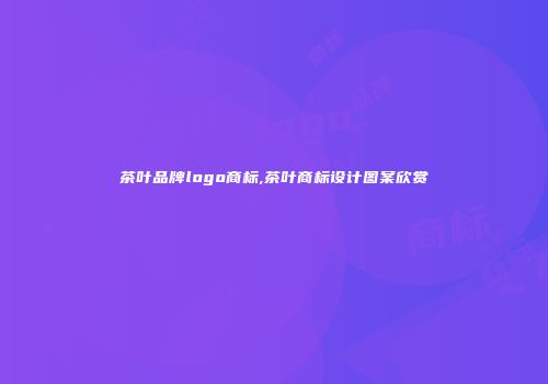 茶叶品牌logo商标,茶叶商标设计图案欣赏