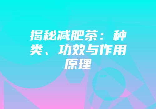 揭秘减肥茶：种类、功效与作用原理