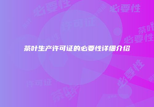 茶叶生产许可证的必要性详细介绍