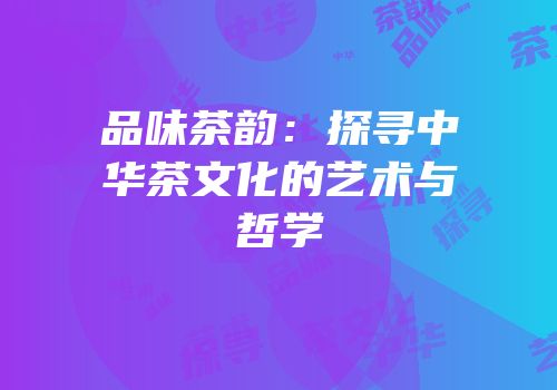 品味茶韵：探寻中华茶文化的艺术与哲学
